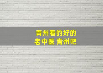 青州看的好的老中医 青州吧